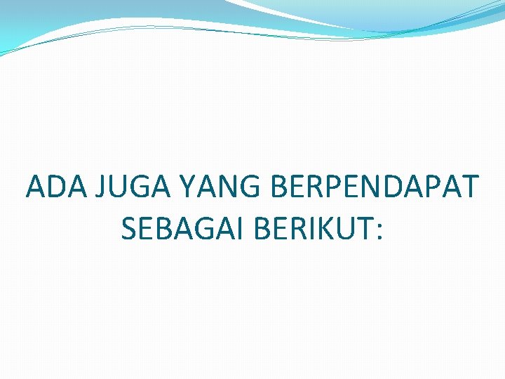 ADA JUGA YANG BERPENDAPAT SEBAGAI BERIKUT: 
