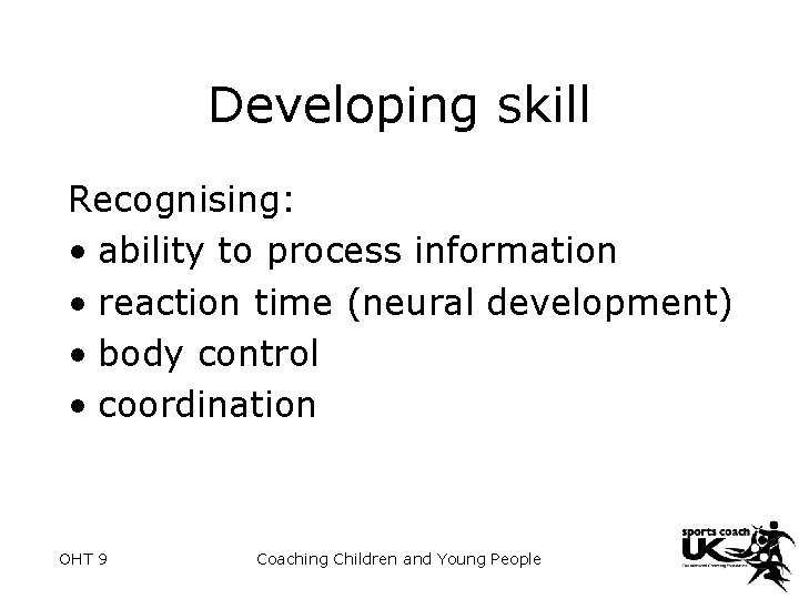 Developing skill Recognising: • ability to process information • reaction time (neural development) •