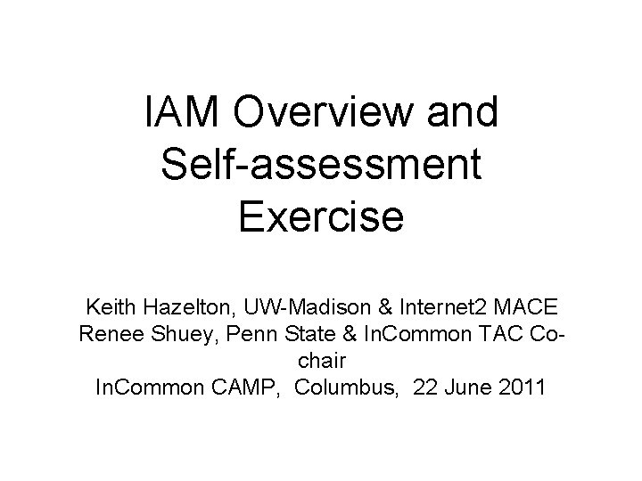 IAM Overview and Self-assessment Exercise Keith Hazelton, UW-Madison & Internet 2 MACE Renee Shuey,