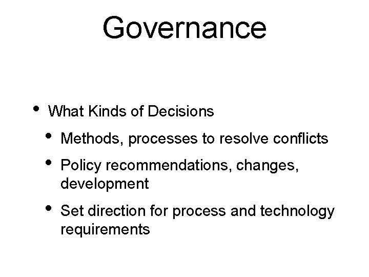 Governance • What Kinds of Decisions • • Methods, processes to resolve conﬂicts •