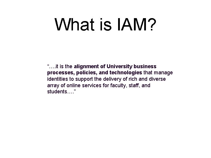 What is IAM? “…. it is the alignment of University business processes, policies, and