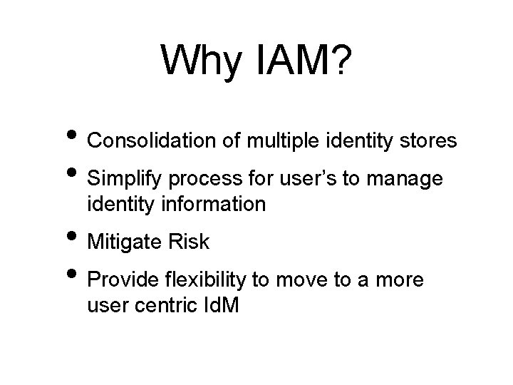 Why IAM? • Consolidation of multiple identity stores • Simplify process for user’s to
