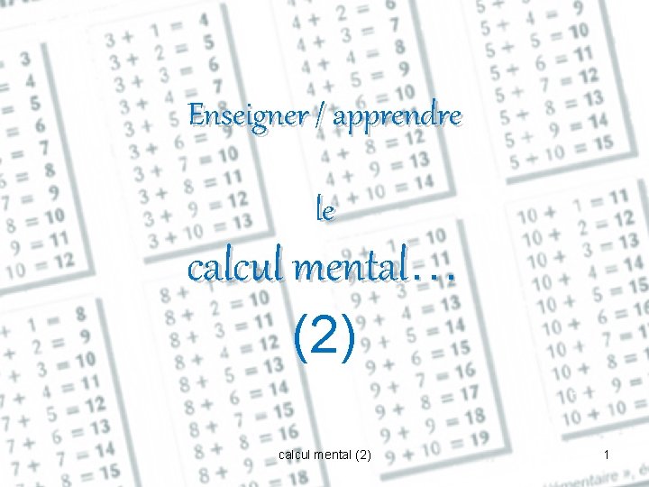 Enseigner / apprendre le calcul mental… (2) calcul mental (2) 1 Enseigner / apprendre le calcul mental… (2) calcul mental (2) 1