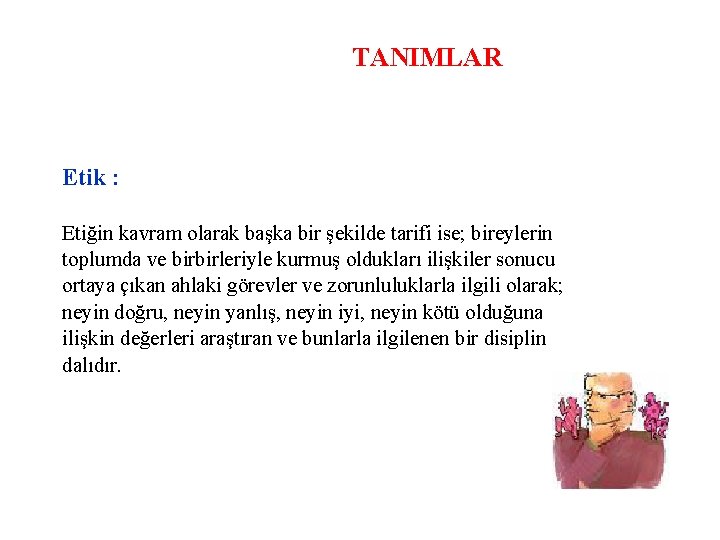 TANIMLAR Etik : Etiğin kavram olarak başka bir şekilde tarifi ise; bireylerin toplumda ve