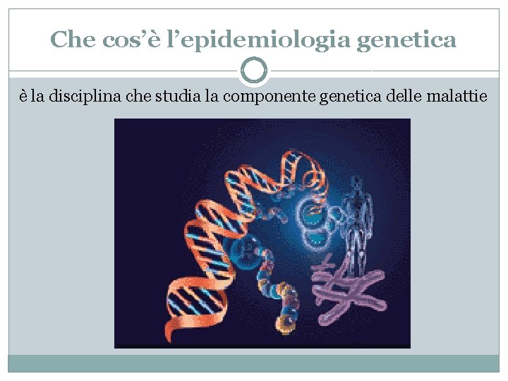 Che cos’è l’epidemiologia genetica è la disciplina che studia la componente genetica delle malattie