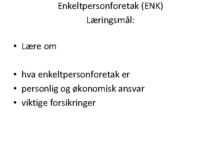 Enkeltpersonforetak (ENK) Læringsmål: • Lære om • hva enkeltpersonforetak er • personlig og økonomisk Enkeltpersonforetak (ENK) Læringsmål: • Lære om • hva enkeltpersonforetak er • personlig og økonomisk