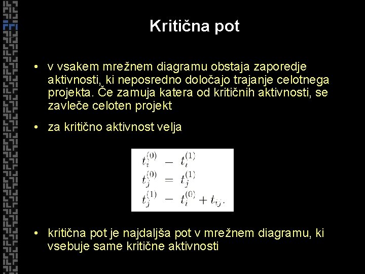 Kritična pot • v vsakem mrežnem diagramu obstaja zaporedje aktivnosti, ki neposredno določajo trajanje