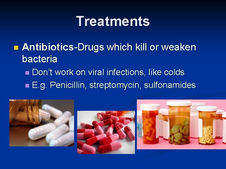 Treatments n Antibiotics-Drugs which kill or weaken bacteria Don’t work on viral infections, like