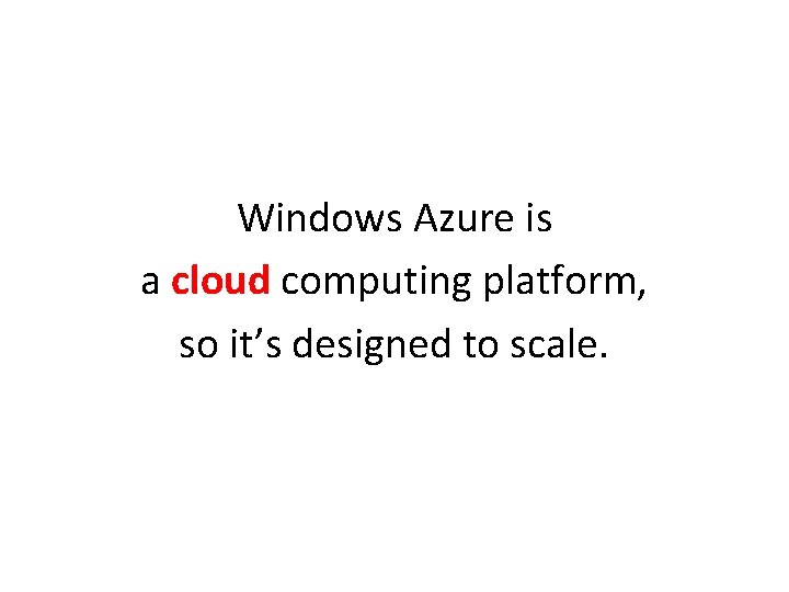 Windows Azure is a cloud computing platform, so it’s designed to scale. 