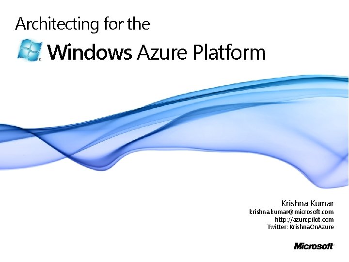 Architecting for the Windows Azure Platform Krishna Kumar krishna. kumar@microsoft. com http: //azurepilot. com