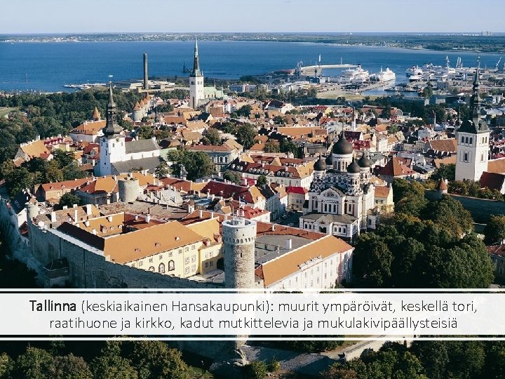 Tallinna (keskiaikainen Hansakaupunki): muurit ympäröivät, keskellä tori, raatihuone ja kirkko, kadut mutkittelevia ja mukulakivipäällysteisiä
