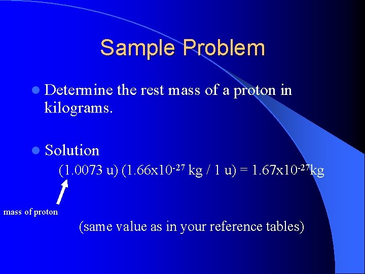 Sample Problem l Determine the rest mass of a proton in kilograms. l Solution