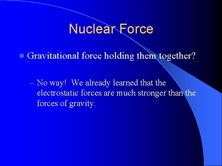 Nuclear Force l Gravitational force holding them together? – No way! We already learned