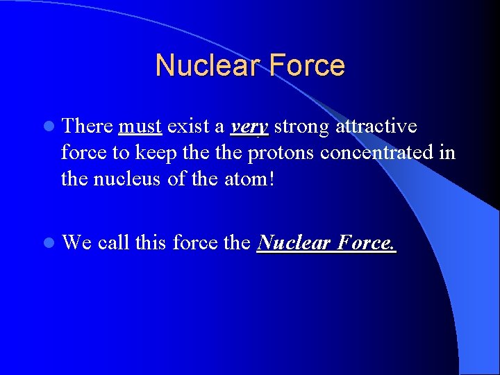 Nuclear Force l There must exist a very strong attractive very force to keep