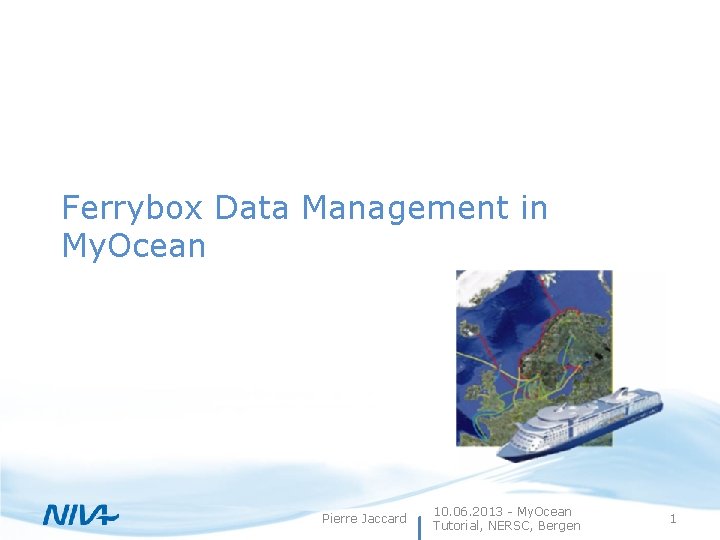 Ferrybox Data Management in My. Ocean Pierre Jaccard 10. 06. 2013 - My. Ocean