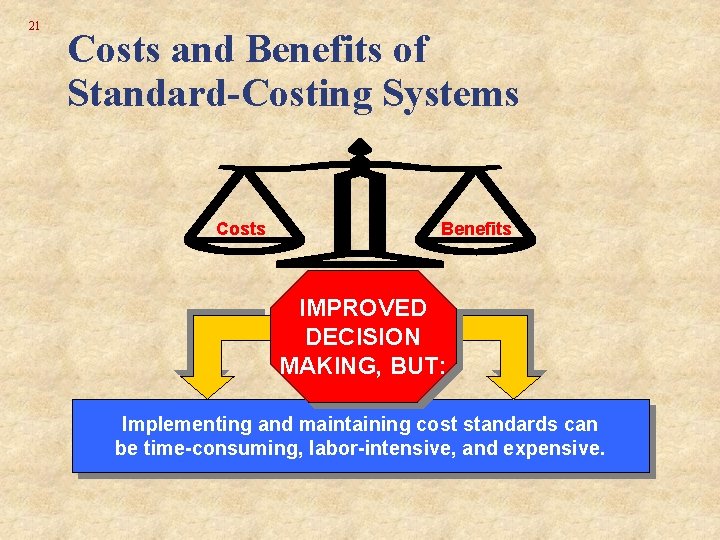 21 Costs and Benefits of Standard-Costing Systems Costs Benefits IMPROVED DECISION MAKING, BUT: Implementing