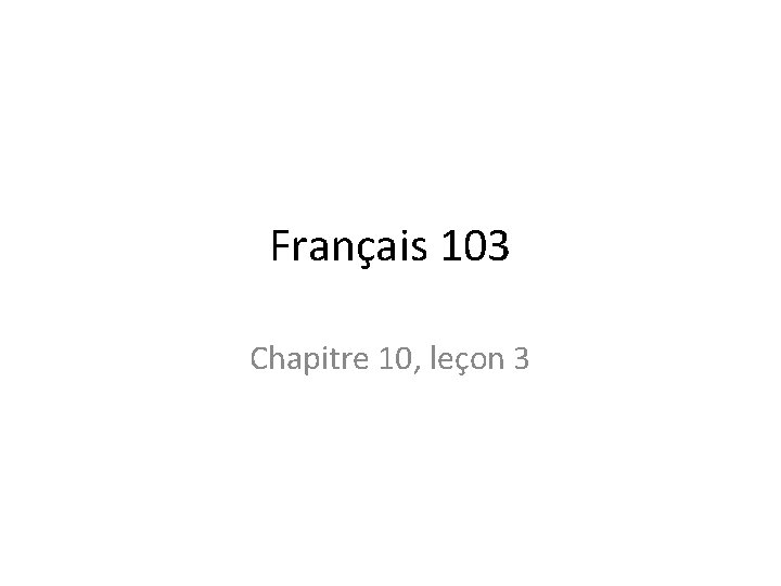 Français 103 Chapitre 10, leçon 3 Français 103 Chapitre 10, leçon 3