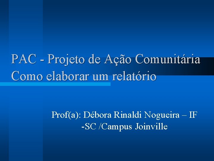 PAC - Projeto de Ação Comunitária Como elaborar um relatório Prof(a): Débora Rinaldi Nogueira