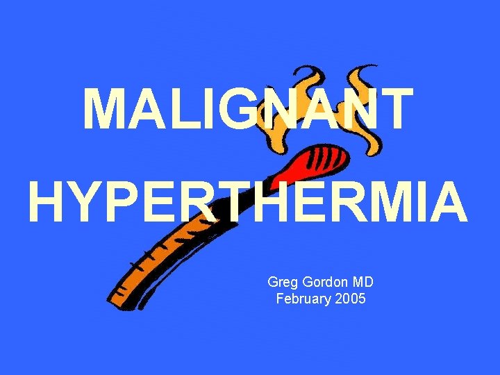 MALIGNANT HYPERTHERMIA Greg Gordon MD February 2005 