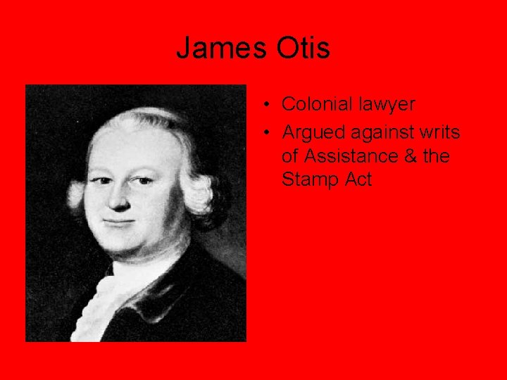 James Otis • Colonial lawyer • Argued against writs of Assistance & the Stamp