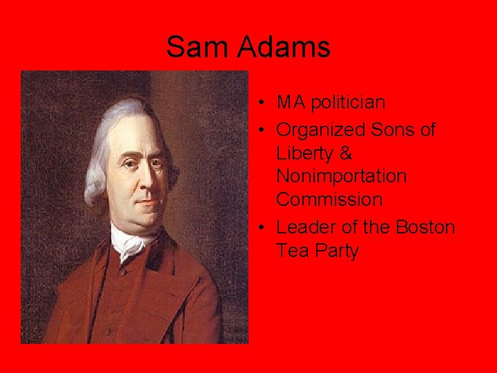 Sam Adams • MA politician • Organized Sons of Liberty & Nonimportation Commission •