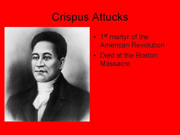 Crispus Attucks • 1 st martyr of the American Revolution • Died at the