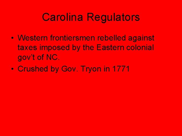 Carolina Regulators • Western frontiersmen rebelled against taxes imposed by the Eastern colonial gov’t