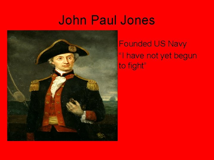 John Paul Jones • Founded US Navy • “I have not yet begun to