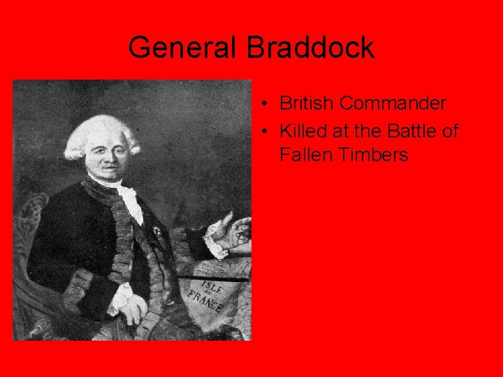 General Braddock • British Commander • Killed at the Battle of Fallen Timbers 