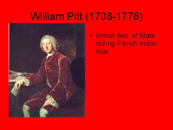 William Pitt (1708 -1778) • British Sec. of State during French Indian War 