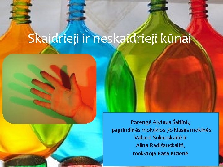 Skaidrieji ir neskaidrieji kūnai Parengė Alytaus Šaltinių pagrindinės mokyklos 7 b klasės mokinės Vakarė