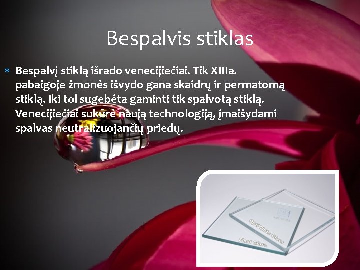 Bespalvis stiklas Bespalvį stiklą išrado venecijiečiai. Tik XIIIa. pabaigoje žmonės išvydo gana skaidrų ir