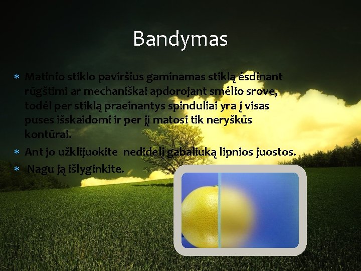 Bandymas Matinio stiklo paviršius gaminamas stiklą ėsdinant rūgštimi ar mechaniškai apdorojant smėlio srove, todėl