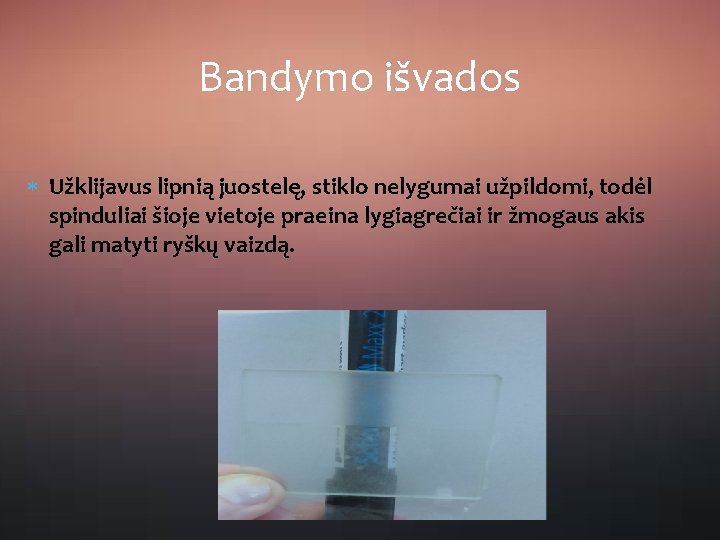 Bandymo išvados Užklijavus lipnią juostelę, stiklo nelygumai užpildomi, todėl spinduliai šioje vietoje praeina lygiagrečiai