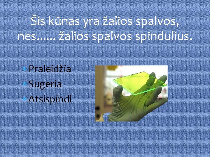 Šis kūnas yra žalios spalvos, nes. . . žalios spalvos spindulius. Praleidžia Sugeria Atsispindi