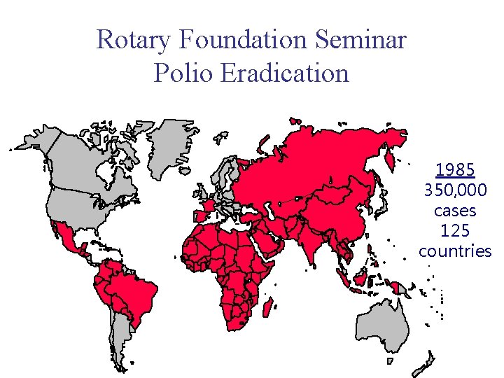 Rotary Foundation Seminar Polio Eradication 1985 350, 000 cases 125 countries 
