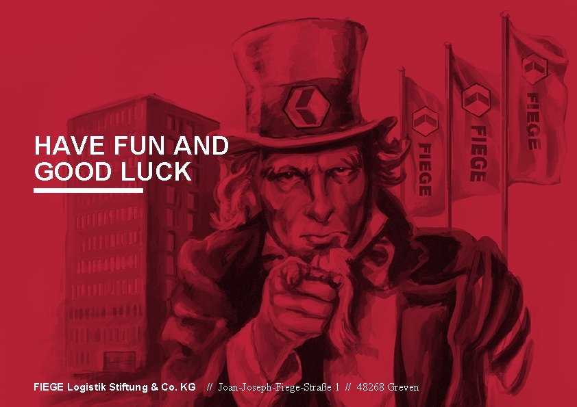 HAVE FUN AND GOOD LUCK FIEGE Logistik Stiftung & Co. KG // Joan-Joseph-Fiege-Straße 1 HAVE FUN AND GOOD LUCK FIEGE Logistik Stiftung & Co. KG // Joan-Joseph-Fiege-Straße 1