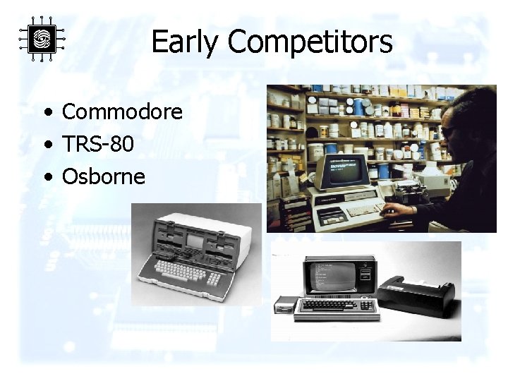 Early Competitors • Commodore • TRS-80 • Osborne 