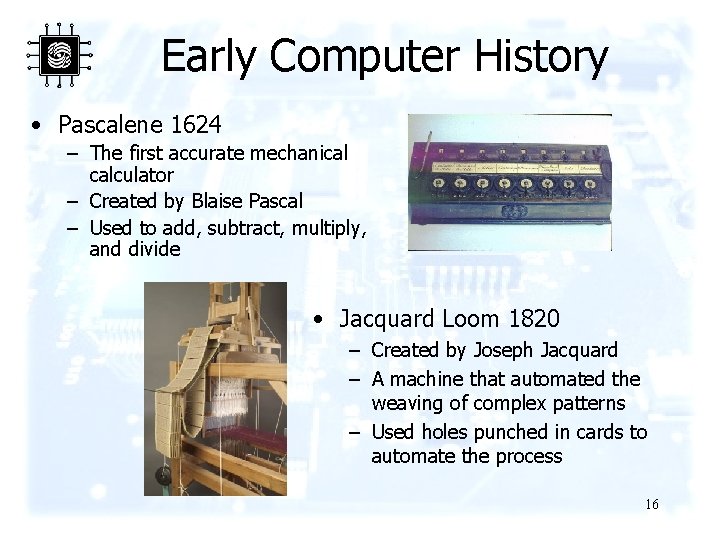 Early Computer History • Pascalene 1624 – The first accurate mechanical calculator – Created