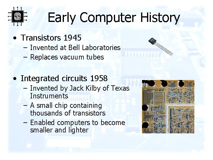 Early Computer History • Transistors 1945 – Invented at Bell Laboratories – Replaces vacuum
