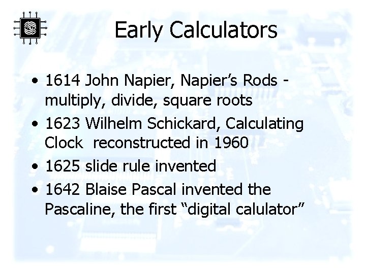 Early Calculators • 1614 John Napier, Napier’s Rods multiply, divide, square roots • 1623