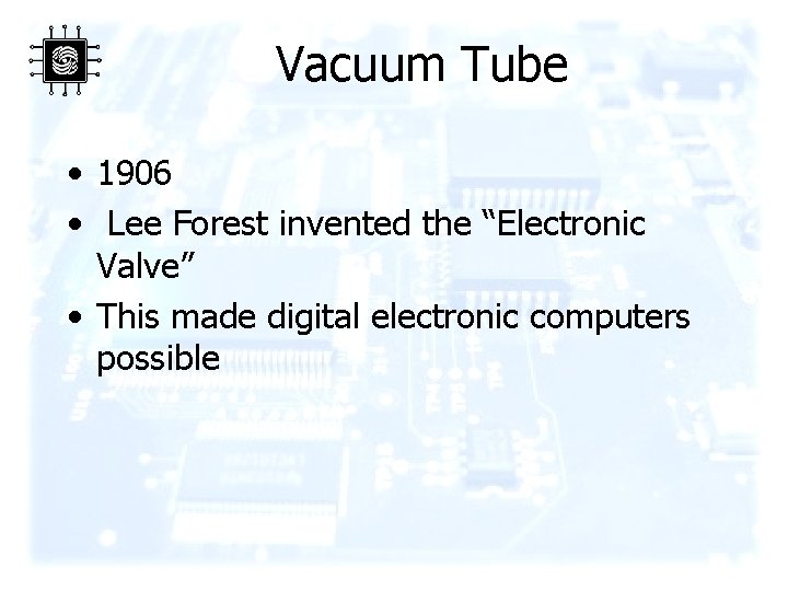 Vacuum Tube • 1906 • Lee Forest invented the “Electronic Valve” • This made