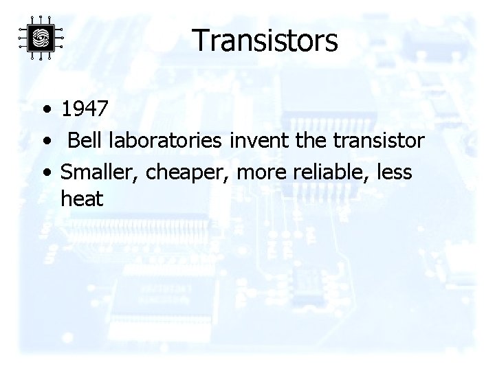 Transistors • 1947 • Bell laboratories invent the transistor • Smaller, cheaper, more reliable,