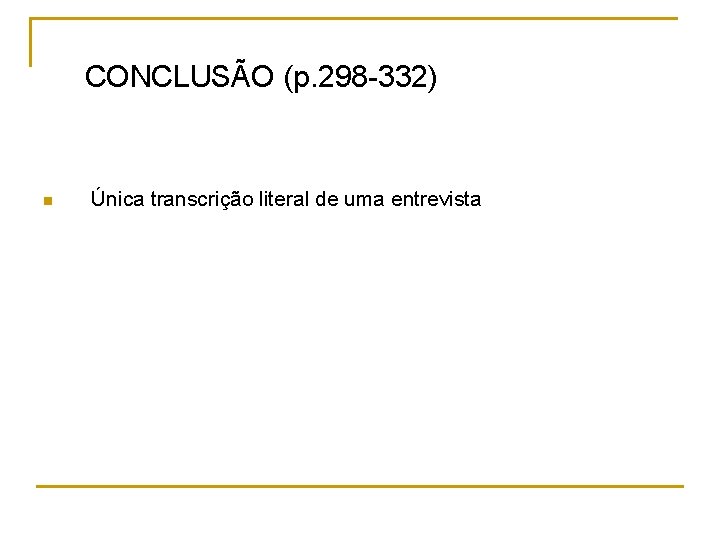 CONCLUSÃO (p. 298 -332) n Única transcrição literal de uma entrevista 