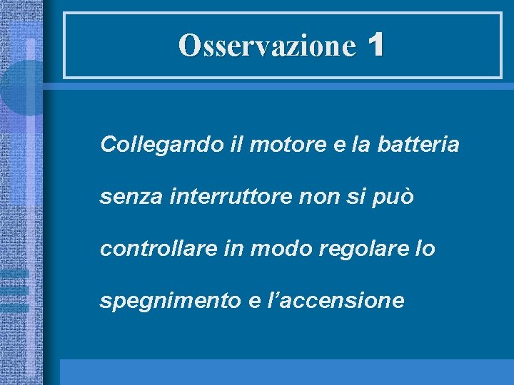 Osservazione 1 Collegando il motore e la batteria senza interruttore non si può controllare