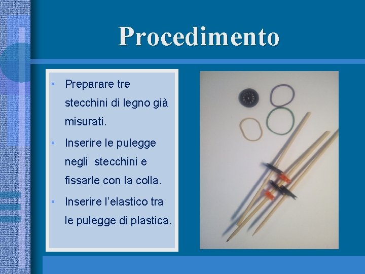 Procedimento • Preparare tre stecchini di legno già misurati. • Inserire le pulegge negli