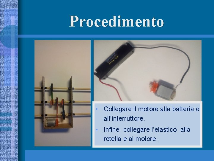 Procedimento • Collegare il motore alla batteria e all’interruttore. • Infine collegare l’elastico alla