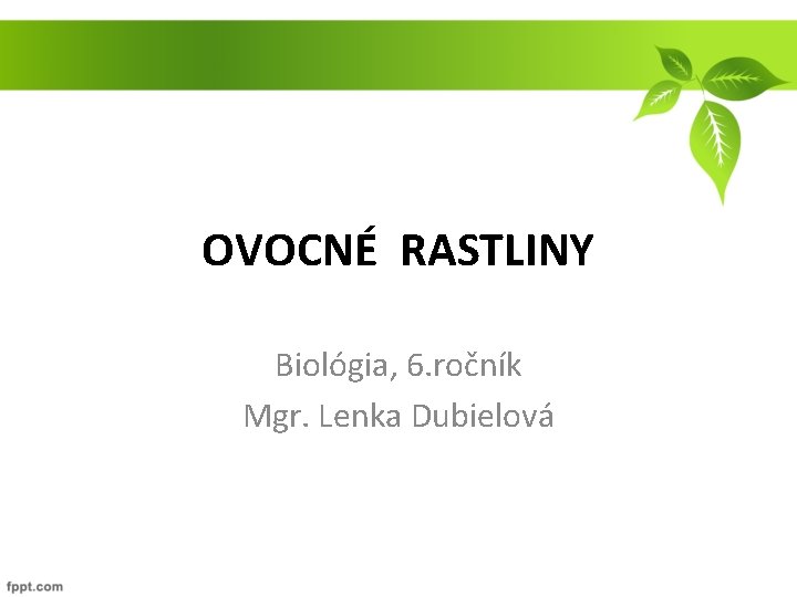 OVOCNÉ RASTLINY Biológia, 6. ročník Mgr. Lenka Dubielová 