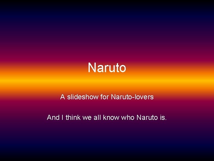 Naruto A slideshow for Naruto-lovers And I think we all know who Naruto is.