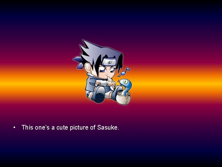  • This one’s a cute picture of Sasuke. 